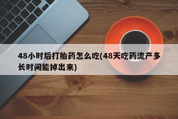 怀孕三个月用打胎药购买微信48小时后打胎药怎么吃(48天吃药流产多长时间能掉出来)
