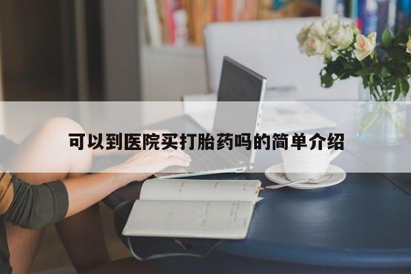 怀孕三个月用打胎药购买微信可以到医院买打胎药吗的简单介绍
