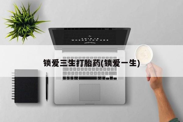 怀孕三个月用打胎药购买微信锁爱三生打胎药(锁爱一生)