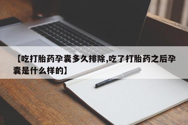 怀孕三个月用打胎药购买微信【吃打胎药孕囊多久排除,吃了打胎药之后孕囊是什么样的】